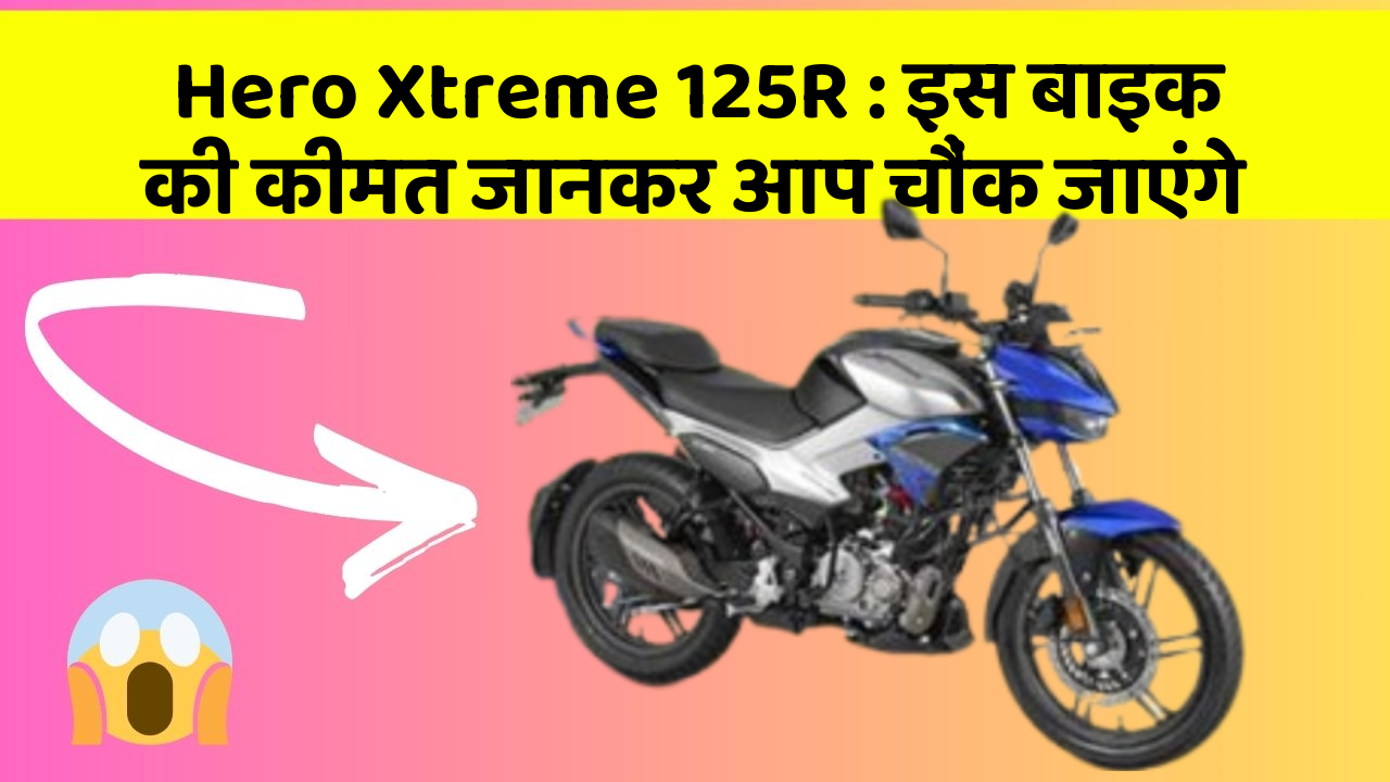 Hero Xtreme 125R: इस बाइक की कीमत जानकर आप चौंक जाएंगे