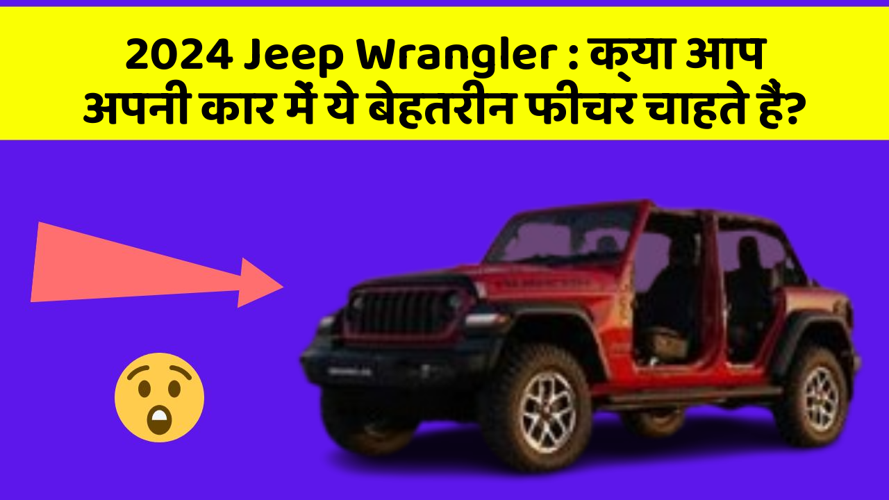 2024 Jeep Wrangler : क्या आप अपनी कार में ये बेहतरीन फीचर चाहते हैं?