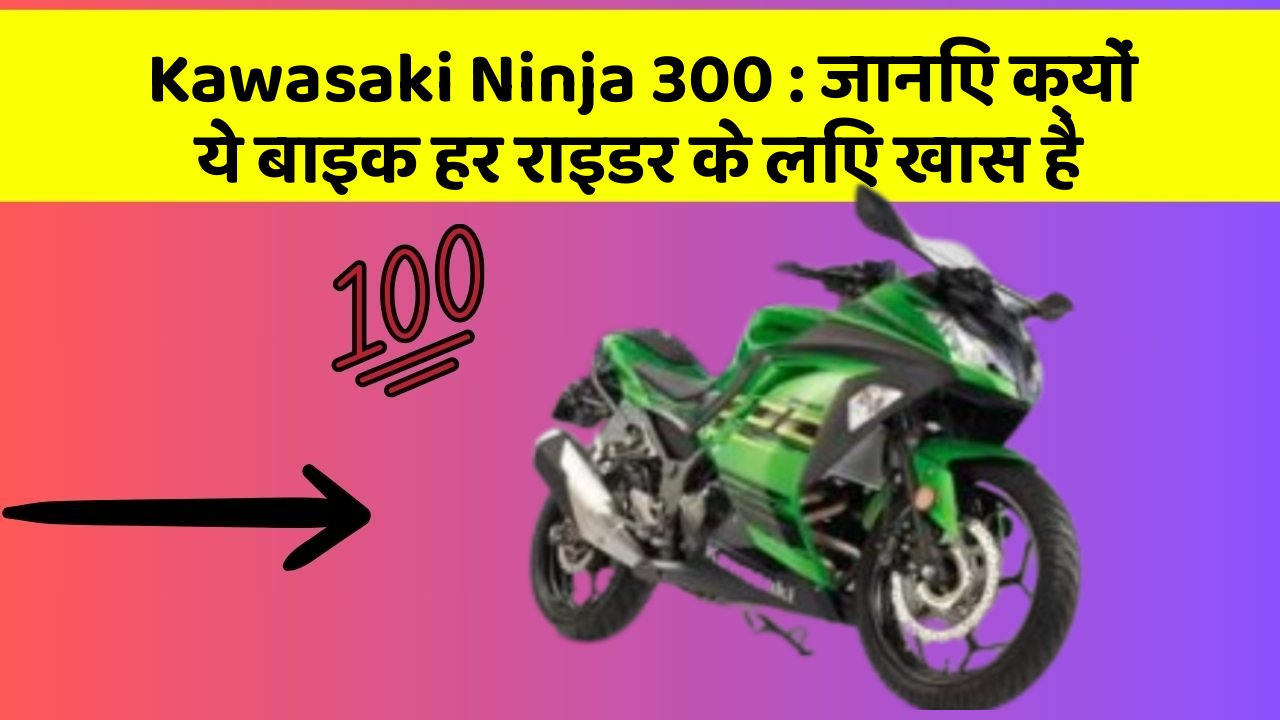 Kawasaki Ninja 300 : जानिए क्यों ये बाइक हर राइडर के लिए खास है