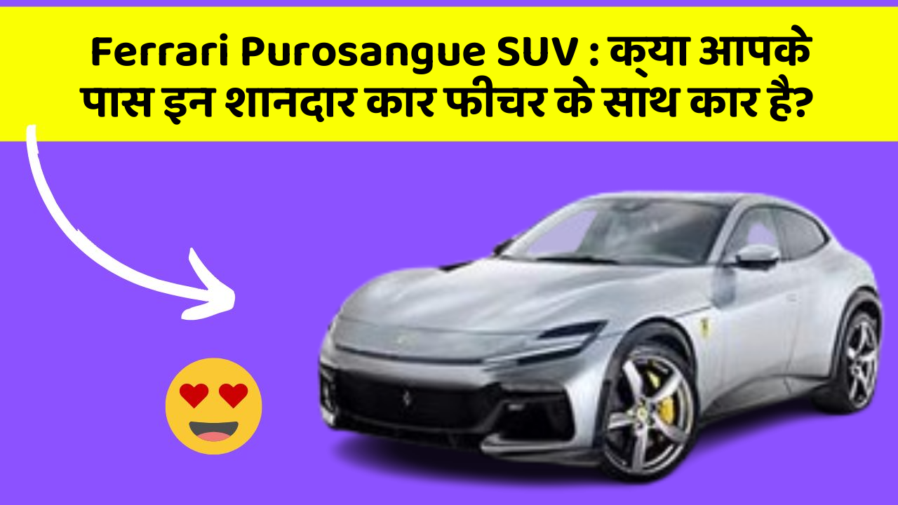 Ferrari Purosangue SUV: क्या आपके पास इन शानदार कार फीचर के साथ कार है?