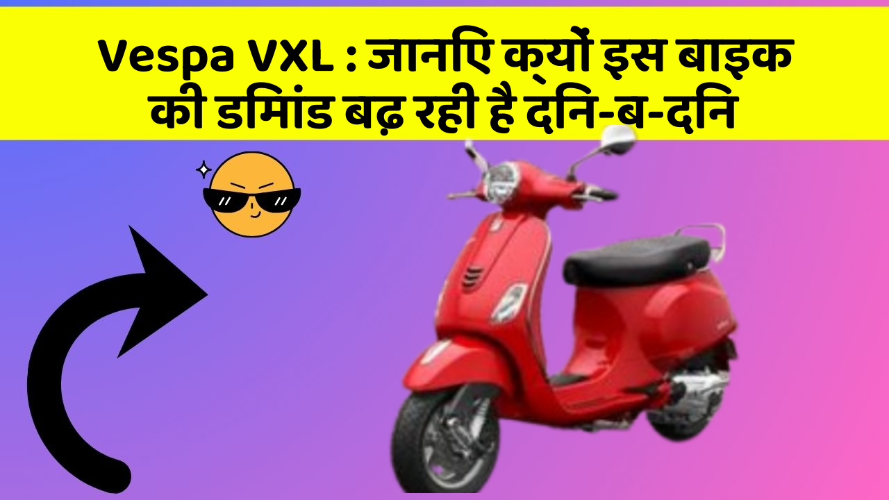 Vespa VXL : जानिए क्यों इस बाइक की डिमांड बढ़ रही है दिन-ब-दिन
