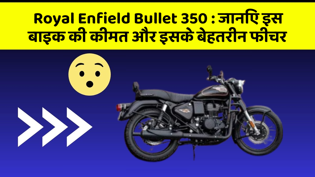 Royal Enfield Bullet 350 : जानिए इस बाइक की कीमत और इसके बेहतरीन फीचर