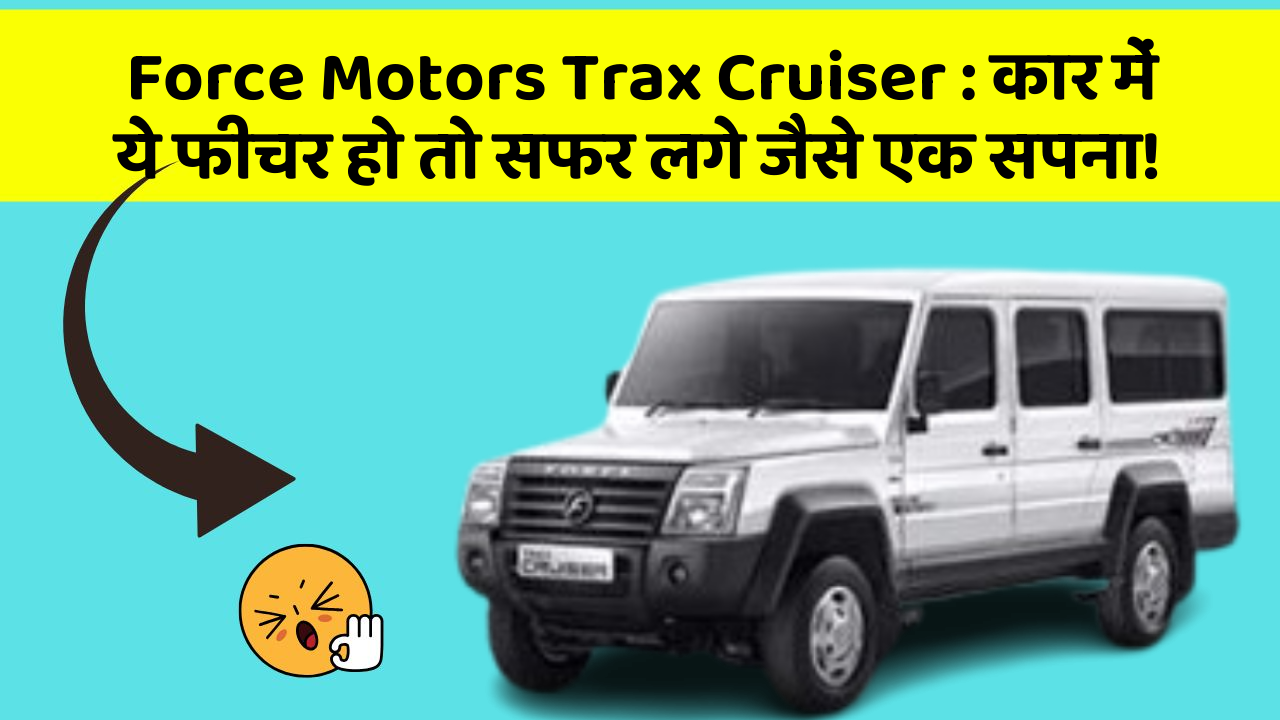 Force Motors Trax Cruiser: कार में ये फीचर हो तो सफर लगे जैसे एक सपना!