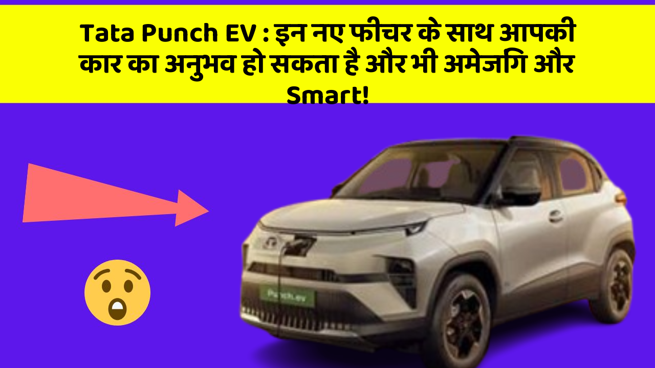 Tata Punch EV:इन नए फीचर के साथ आपकी कार का अनुभव हो सकता है और भी अमेजिंग और Smart!