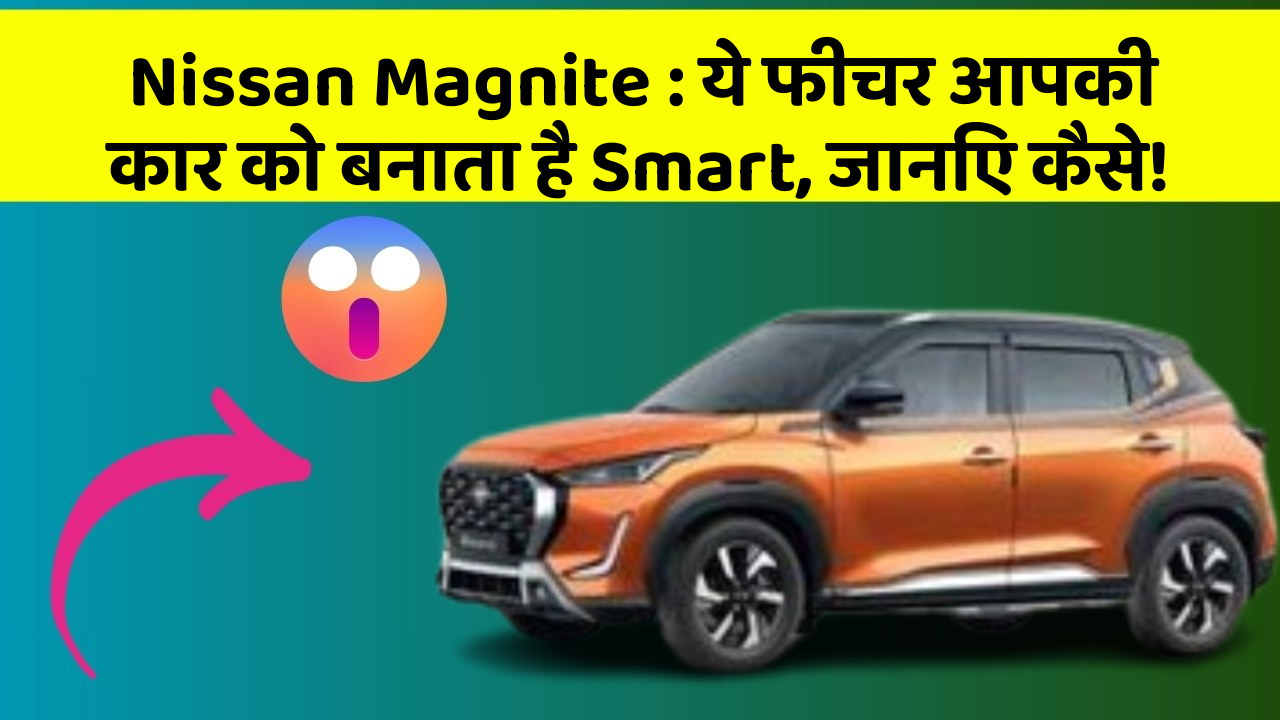Nissan Magnite: ये फीचर आपकी कार को बनाता है Smart, जानिए कैसे!