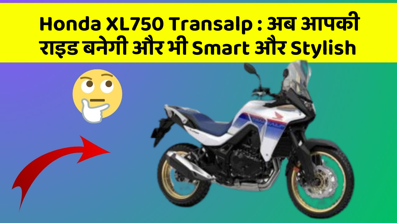 Honda XL750 Transalp : अब आपकी राइड बनेगी और भी Smart और Stylish