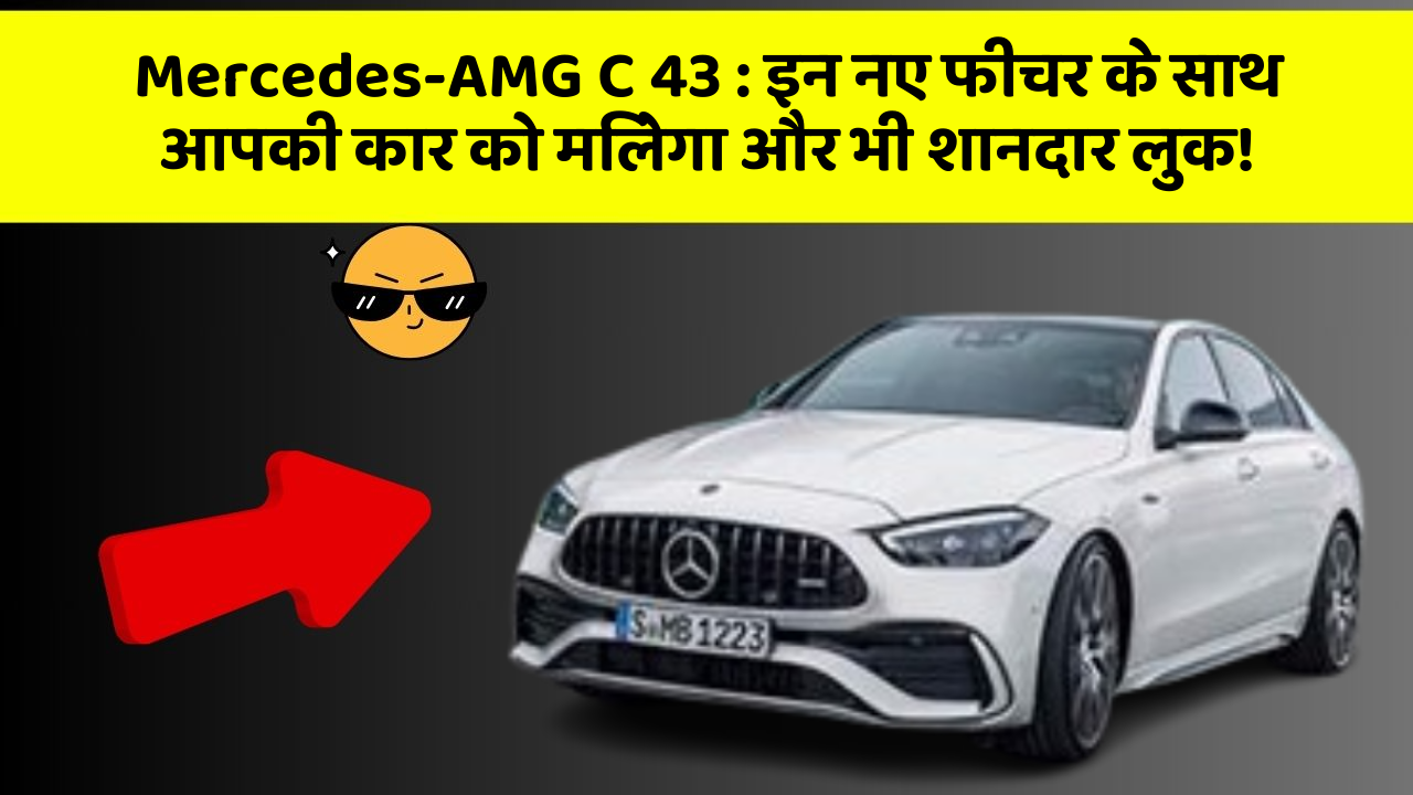 Mercedes-AMG C 43: इन नए फीचर के साथ आपकी कार को मिलेगा और भी शानदार लुक!