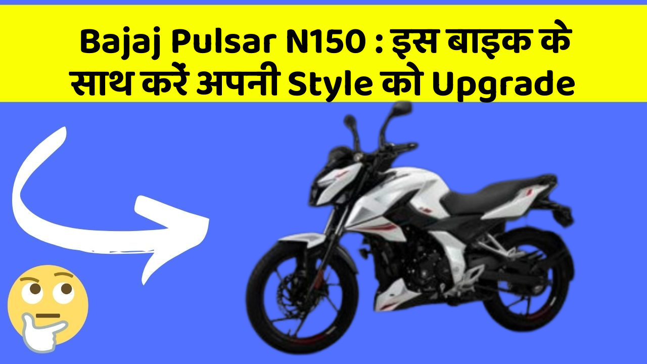 Bajaj Pulsar N150: इस बाइक के साथ करें अपनी Style को Upgrade