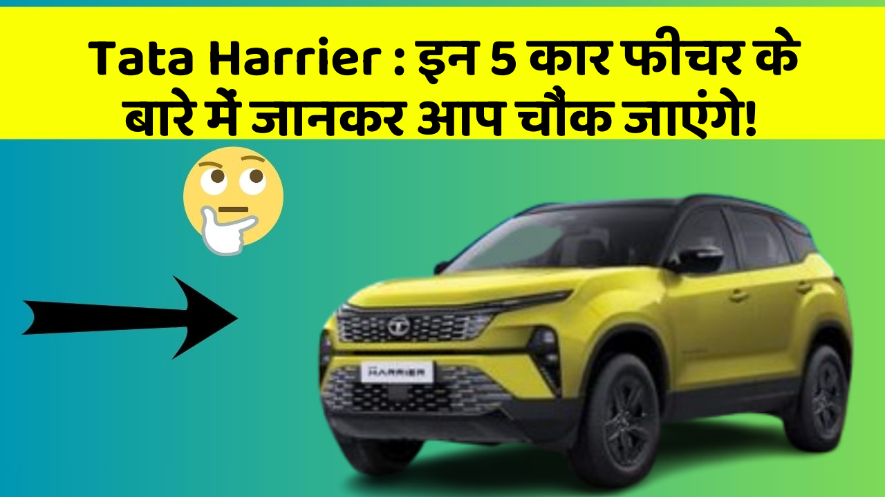 Tata Harrier : इन 5 कार फीचर के बारे में जानकर आप चौंक जाएंगे!