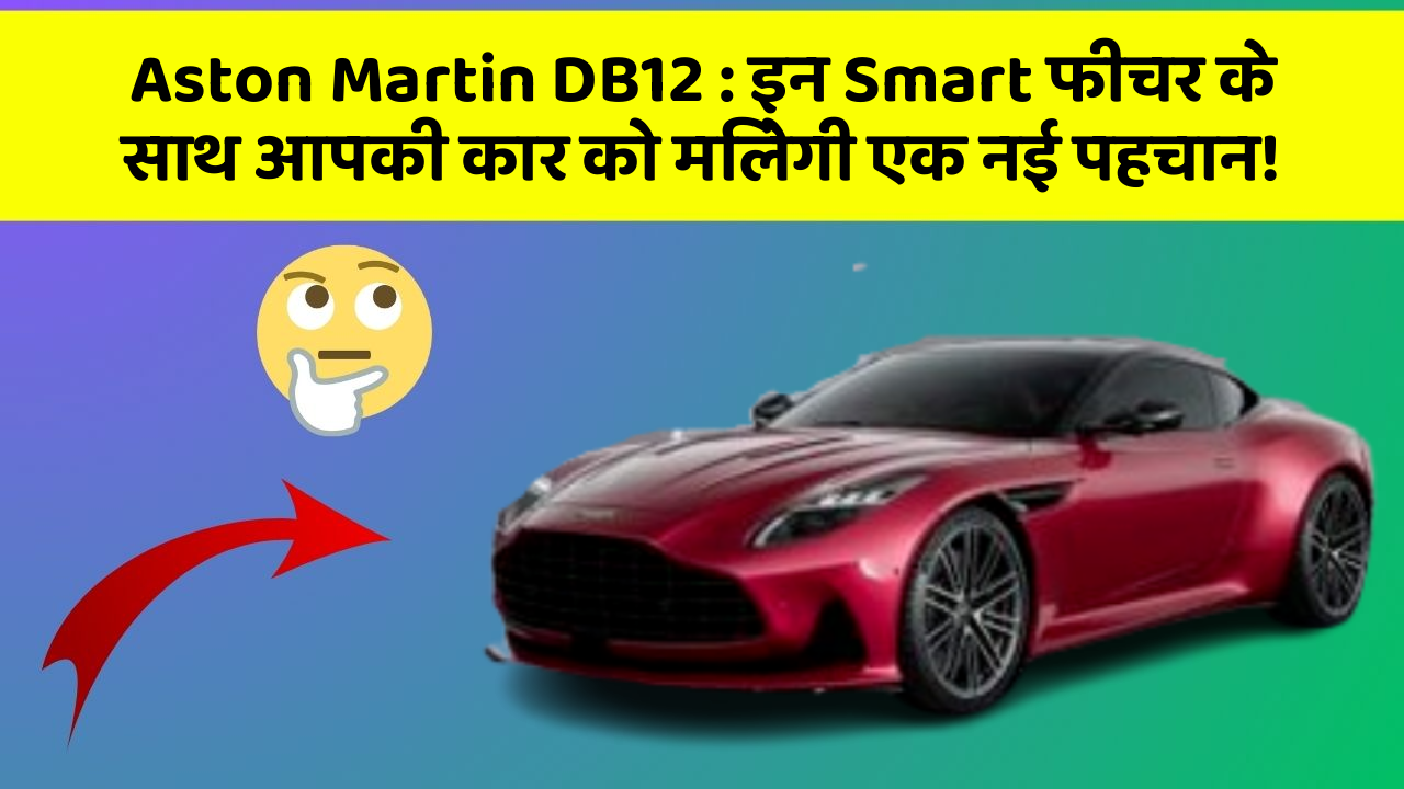 Aston Martin DB12: इन Smart फीचर के साथ आपकी कार को मिलेगी एक नई पहचान!