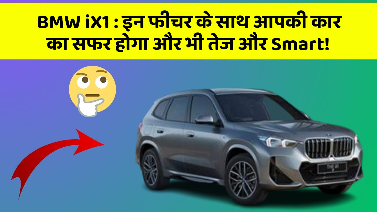 BMW iX1: इन फीचर के साथ आपकी कार का सफर होगा और भी तेज और Smart!