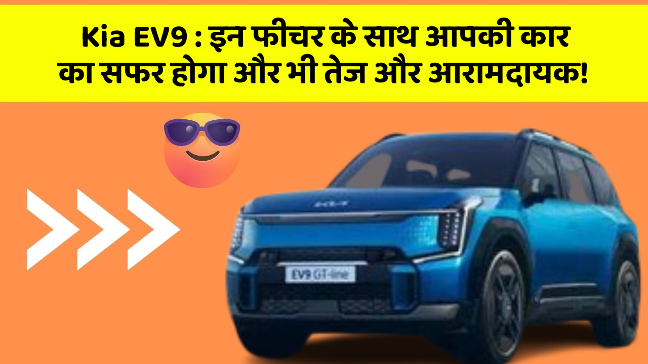 Kia EV9 : इन फीचर के साथ आपकी कार का सफर होगा और भी तेज और आरामदायक!