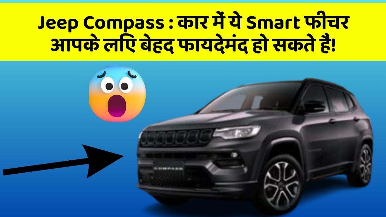 Jeep Compass: कार में ये Smart फीचर आपके लिए बेहद फायदेमंद हो सकते हैं!