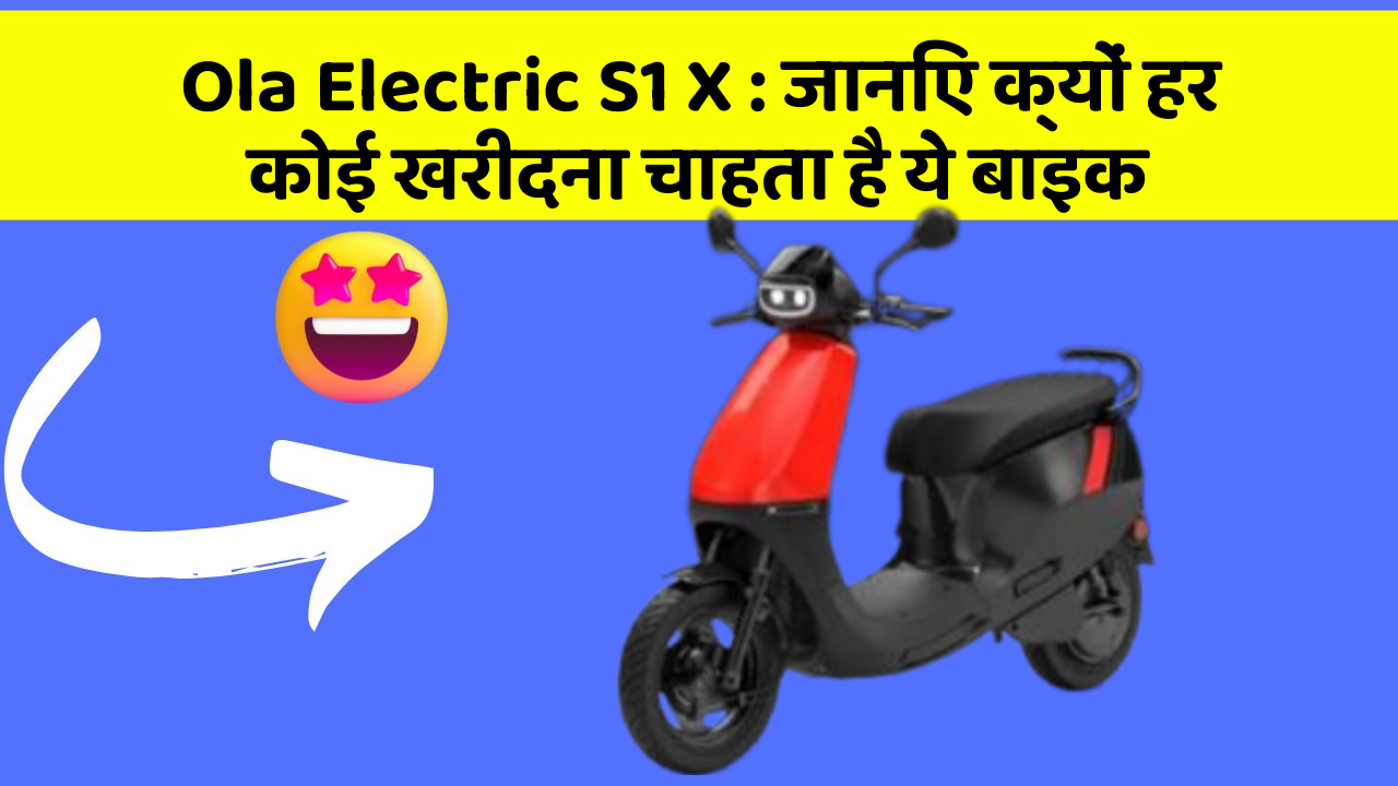 Ola Electric S1 X: जानिए क्यों हर कोई खरीदना चाहता है ये बाइक