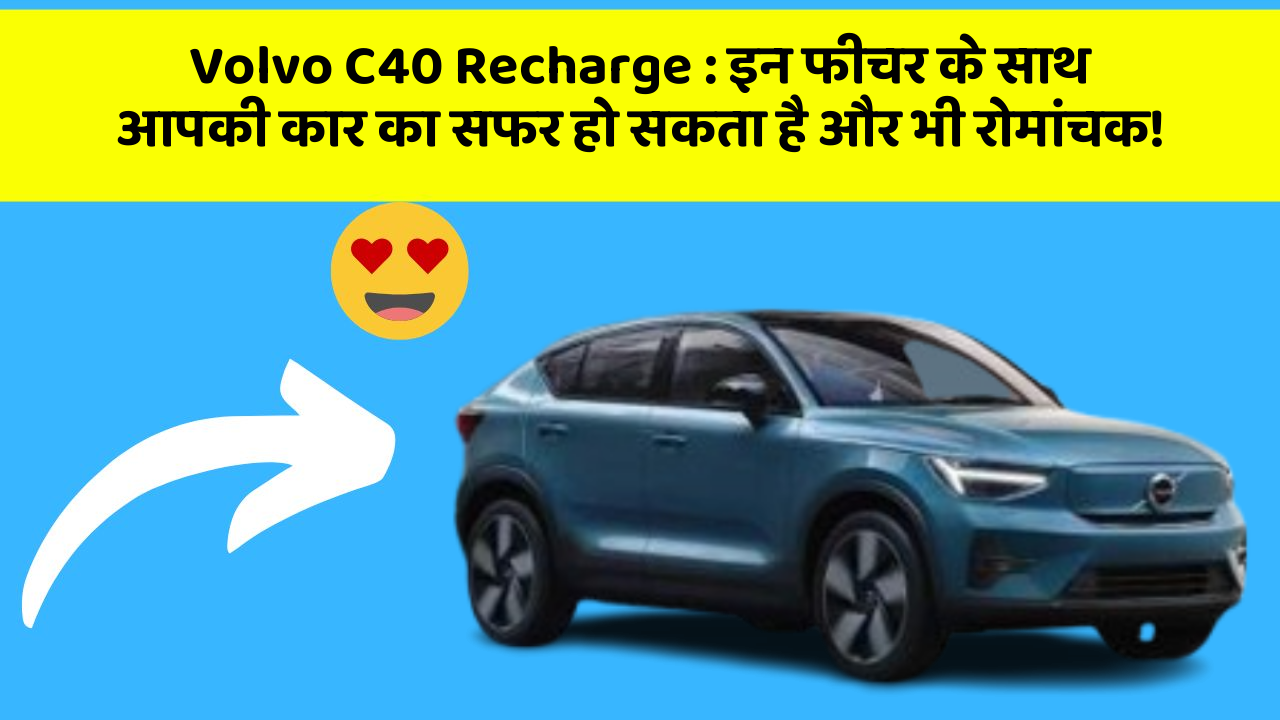 Volvo C40 Recharge: इन फीचर के साथ आपकी कार का सफर हो सकता है और भी रोमांचक!