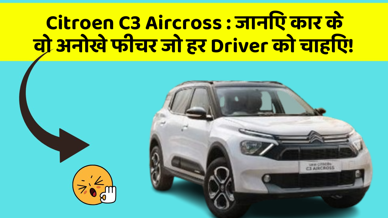 Citroen C3 Aircross: जानिए कार के वो अनोखे फीचर जो हर Driver को चाहिए!