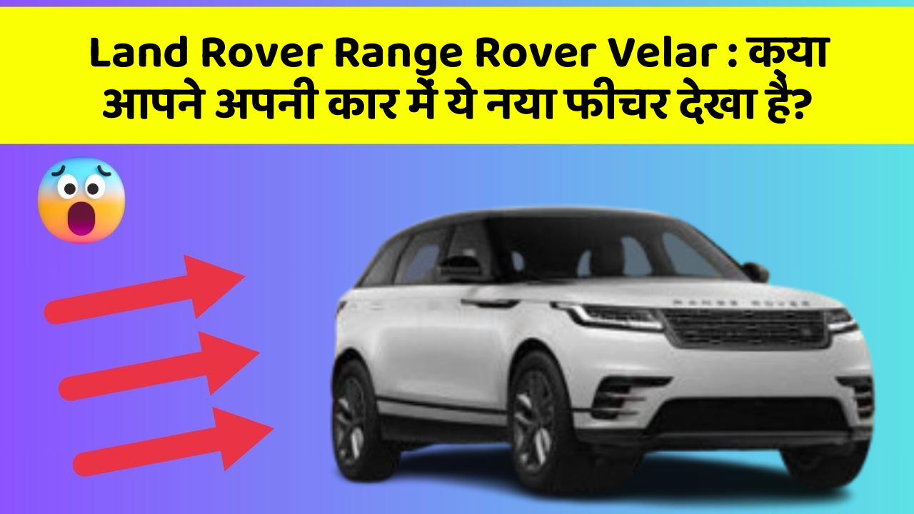 Land Rover Range Rover Velar : क्या आपने अपनी कार में ये नया फीचर देखा है?