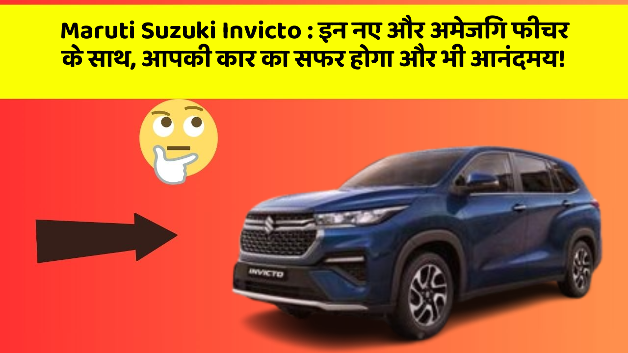 Maruti Suzuki Invicto: इन नए और अमेजिंग फीचर के साथ, आपकी कार का सफर होगा और भी आनंदमय!