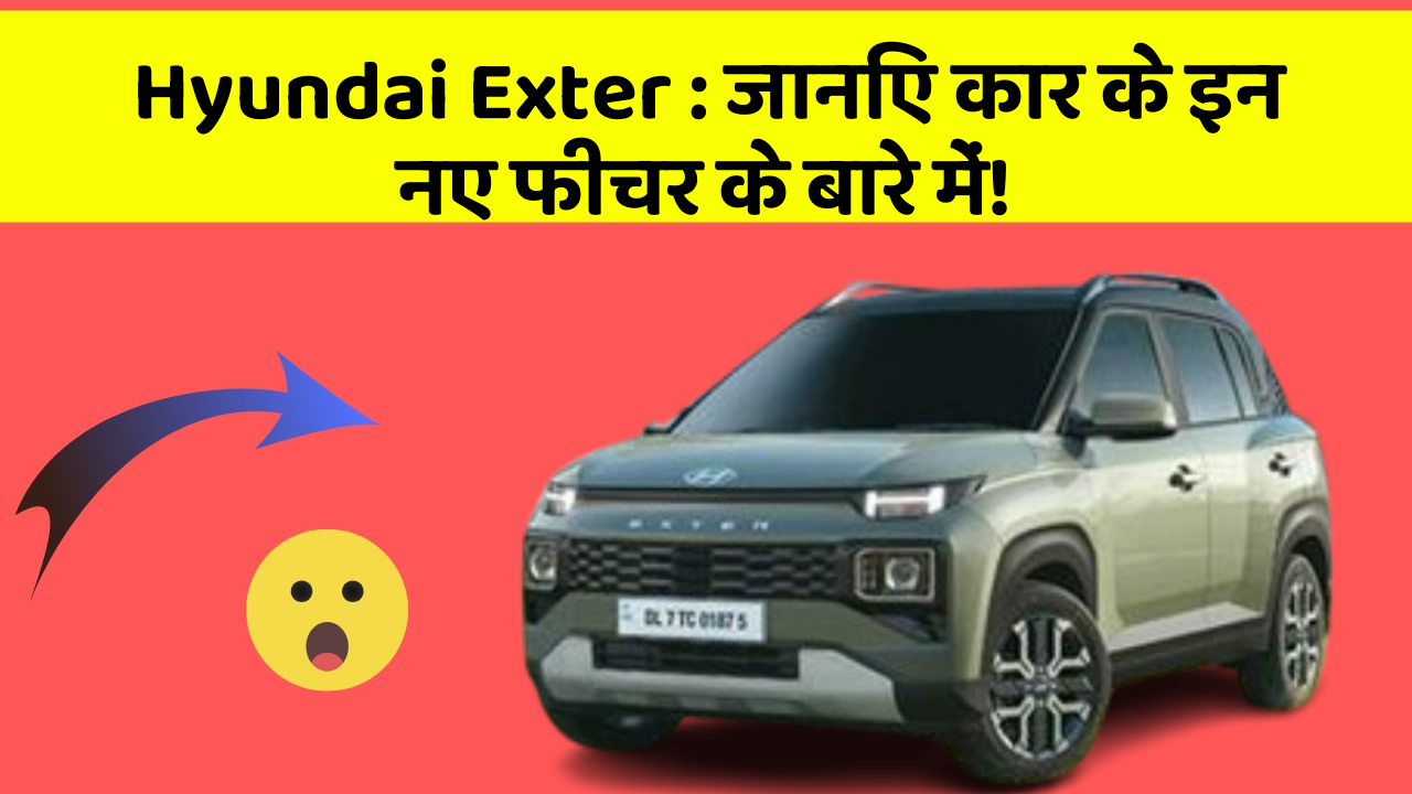 Hyundai Exter: जानिए कार के इन नए फीचर के बारे में!