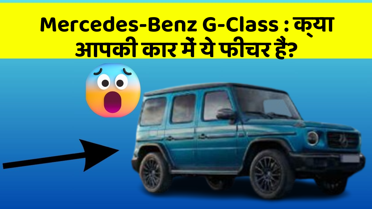 Mercedes-Benz G-Class: क्या आपकी कार में ये फीचर हैं?