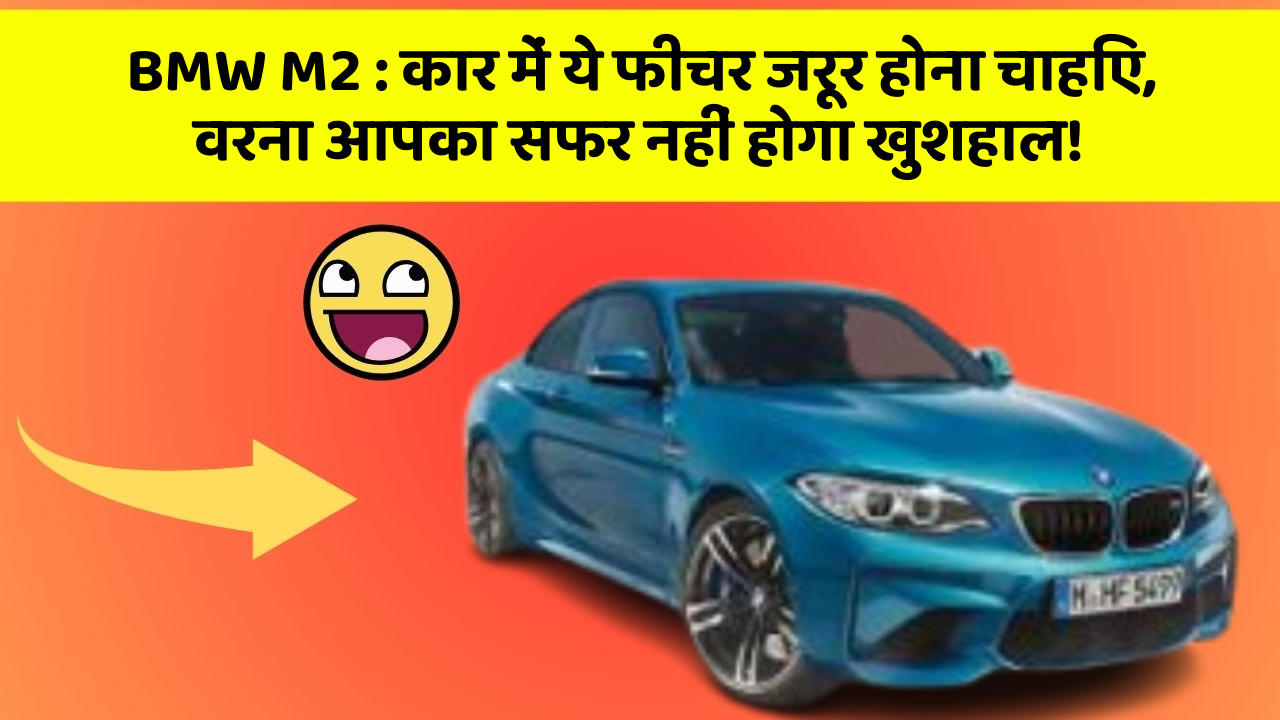 BMW M2: कार में ये फीचर जरूर होना चाहिए, वरना आपका सफर नहीं होगा खुशहाल!