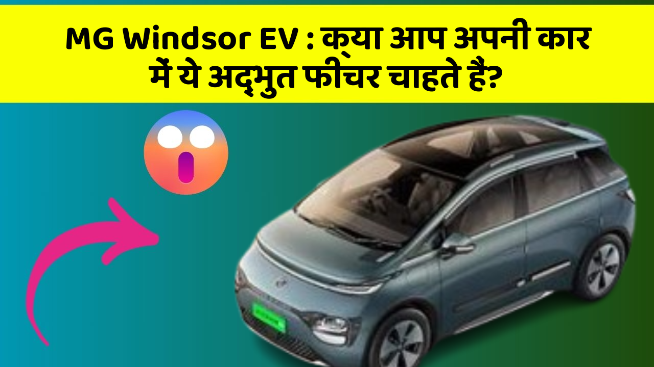 MG Windsor EV:क्या आप अपनी कार में ये अद्भुत फीचर चाहते हैं?