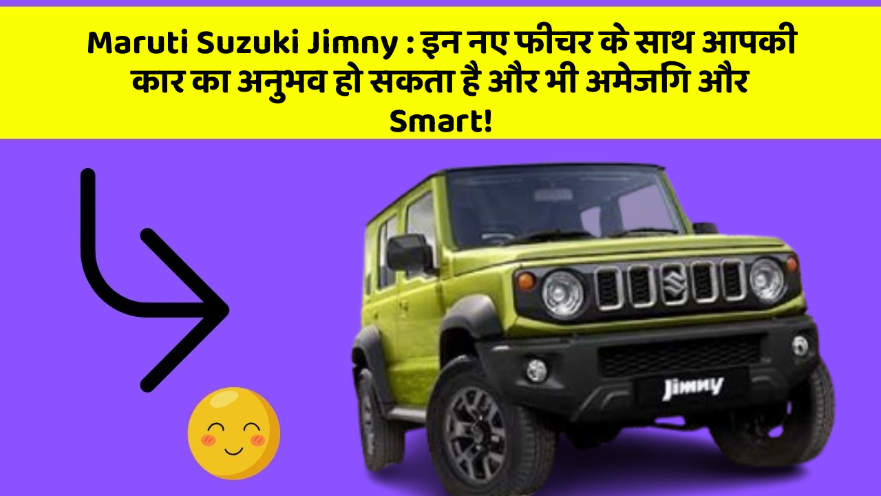 Maruti Suzuki Jimny: इन नए फीचर के साथ आपकी कार का अनुभव हो सकता है और भी अमेजिंग और Smart!