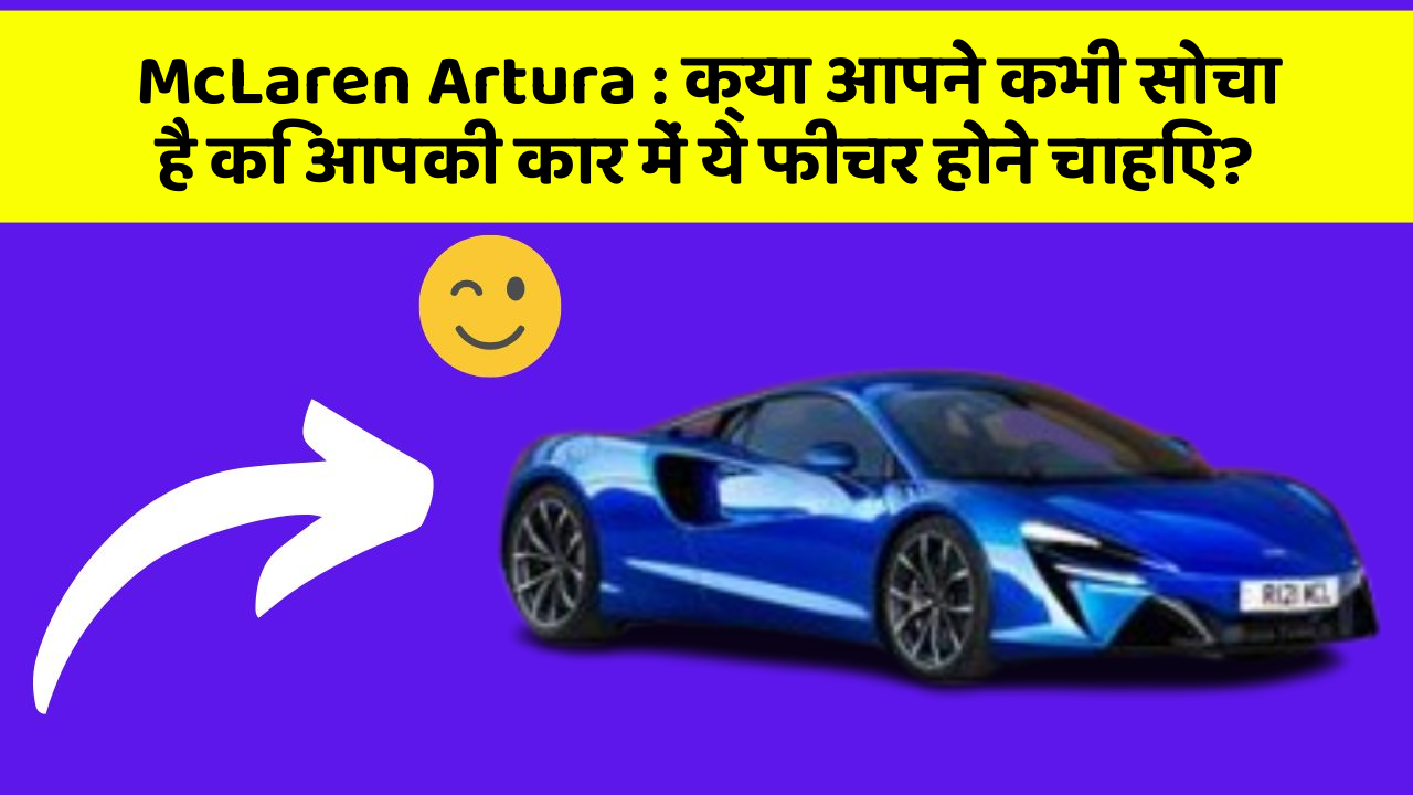 McLaren Artura:क्या आपने कभी सोचा है कि आपकी कार में ये फीचर होने चाहिए?