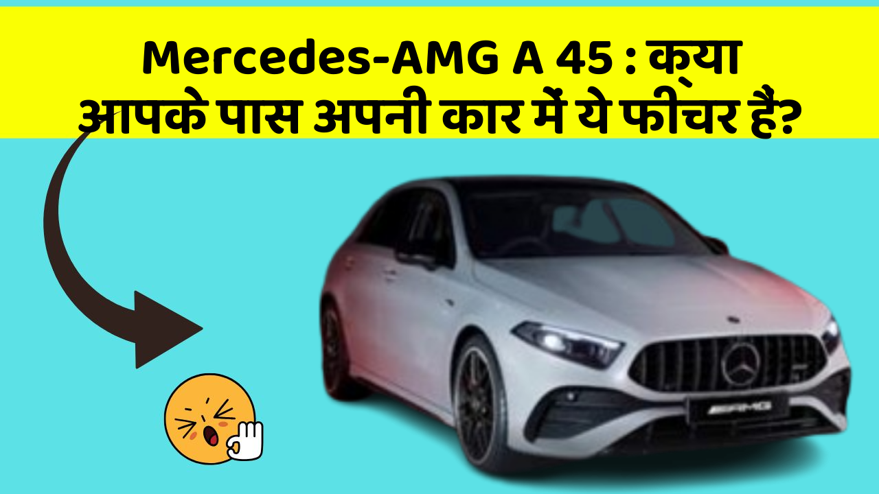 Mercedes-AMG A 45: क्या आपके पास अपनी कार में ये फीचर हैं?