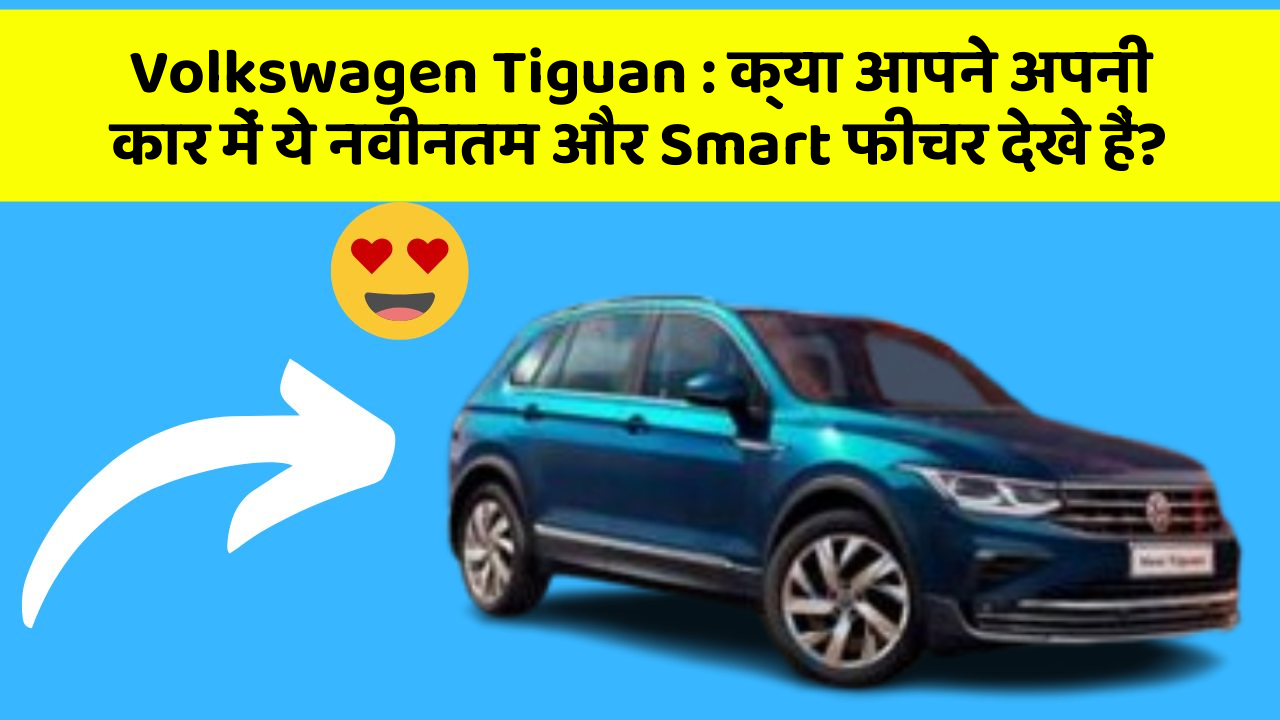 Volkswagen Tiguan: क्या आपने अपनी कार में ये नवीनतम और Smart फीचर देखे हैं?