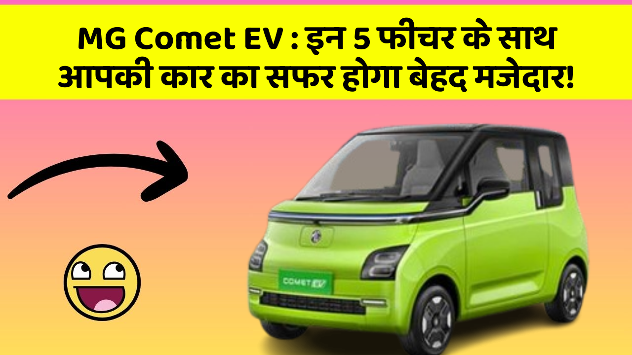 MG Comet EV: इन 5 फीचर के साथ आपकी कार का सफर होगा बेहद मजेदार!