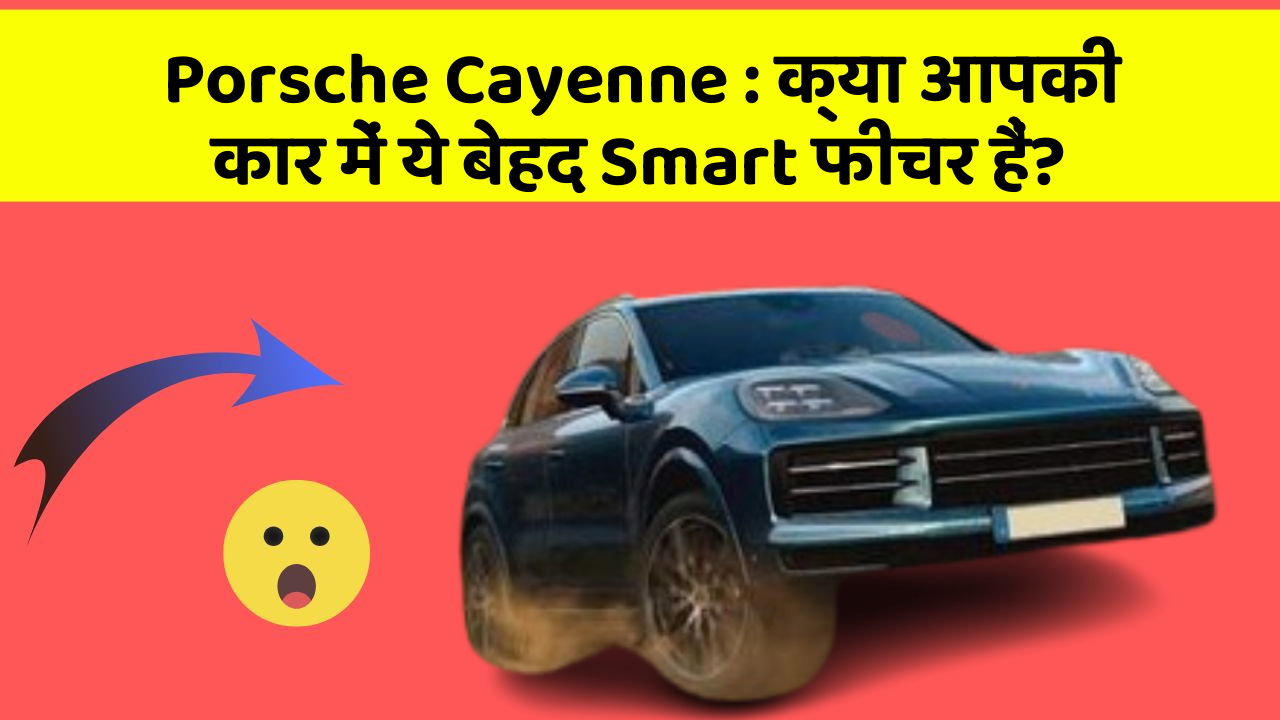 Porsche Cayenne : क्या आपकी कार में ये बेहद Smart फीचर हैं?