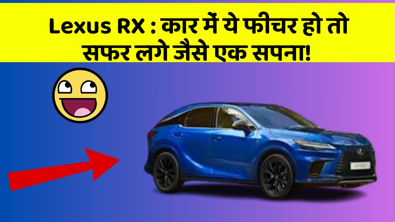 Lexus RX: कार में ये फीचर हो तो सफर लगे जैसे एक सपना!