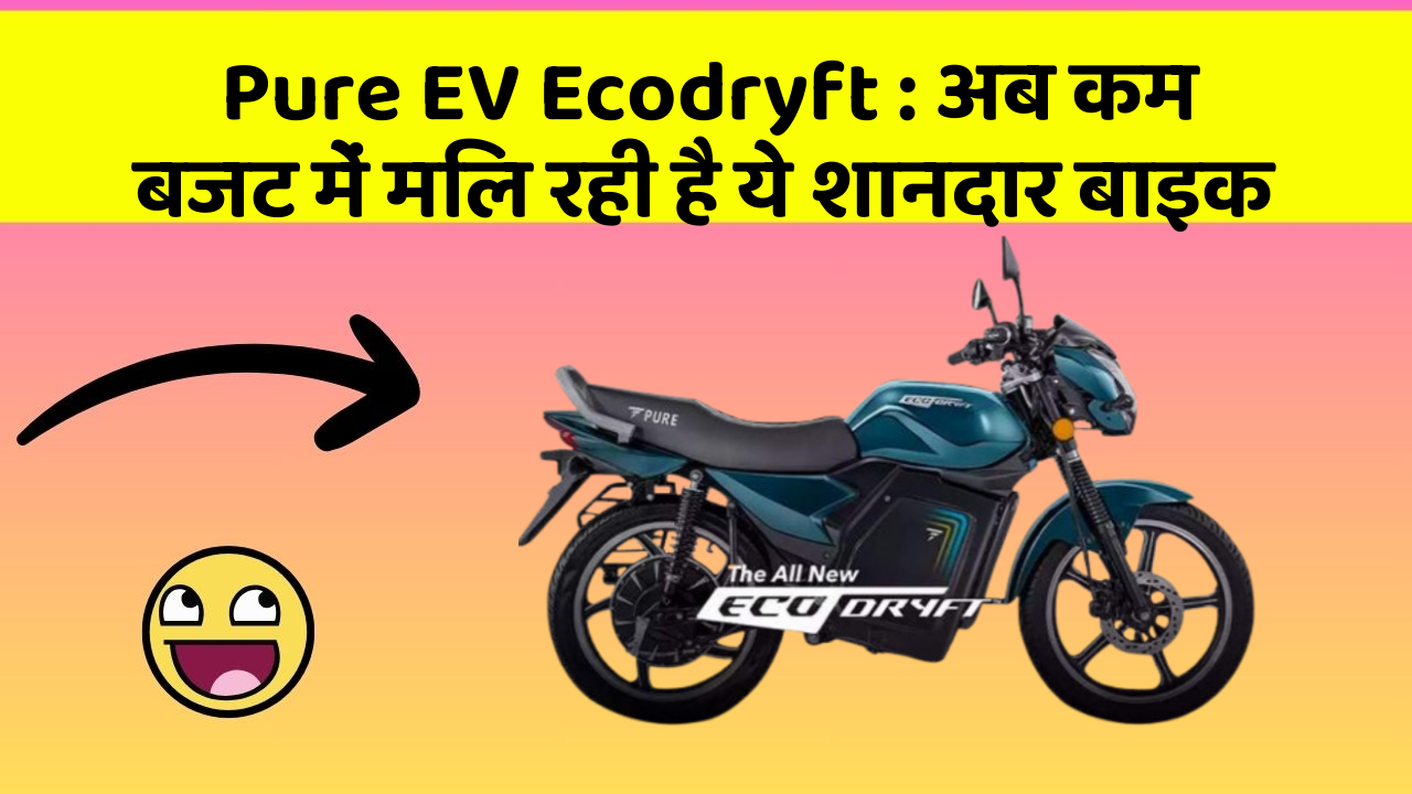 Pure EV Ecodryft : अब कम बजट में मिल रही है ये शानदार बाइक