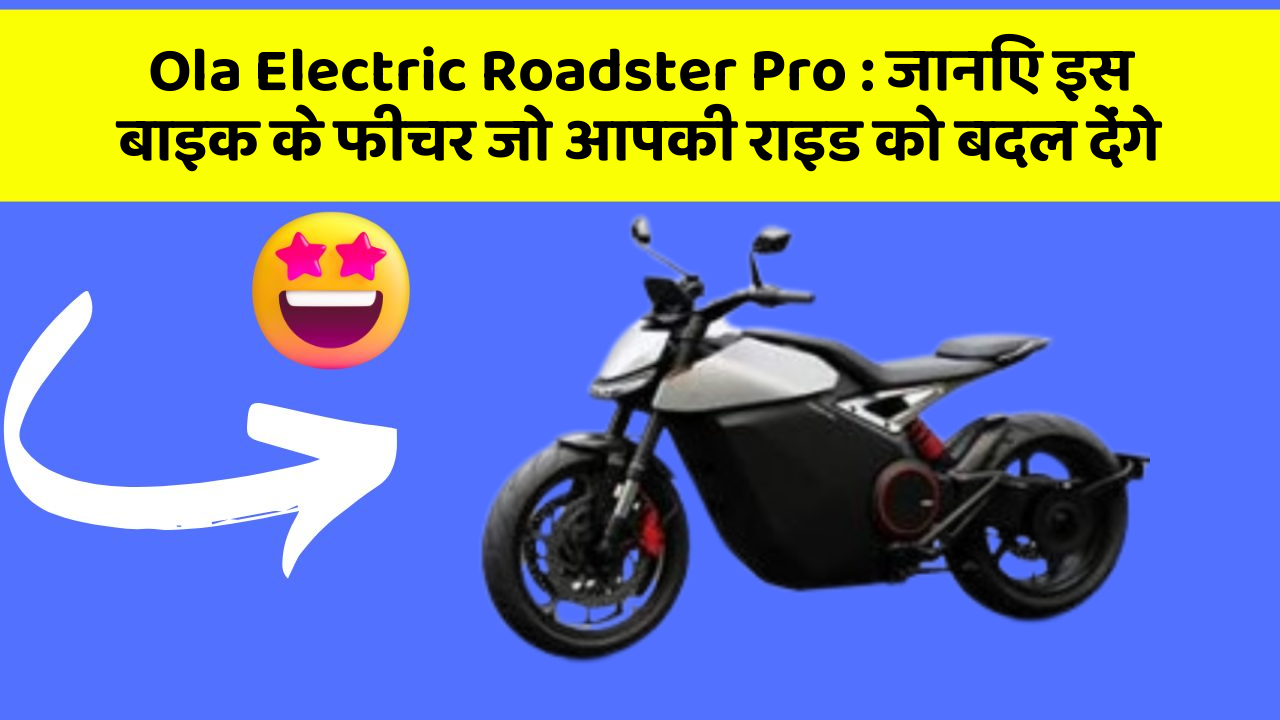Ola Electric Roadster Pro : जानिए इस बाइक के फीचर जो आपकी राइड को बदल देंगे