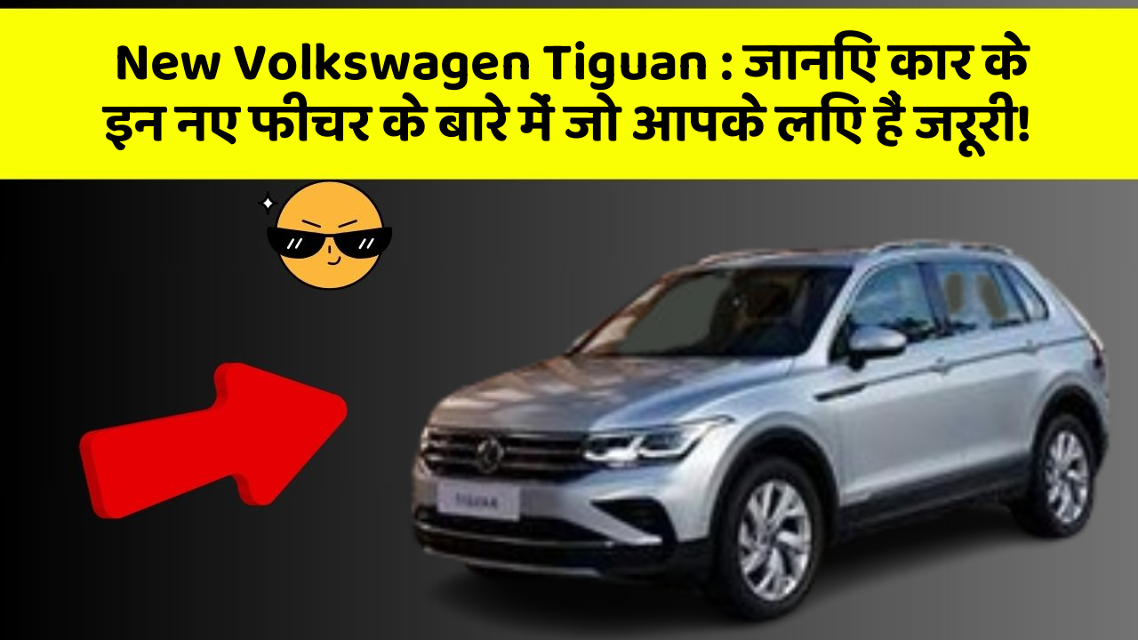 New Volkswagen Tiguan: जानिए कार के इन नए फीचर के बारे में जो आपके लिए हैं जरूरी!