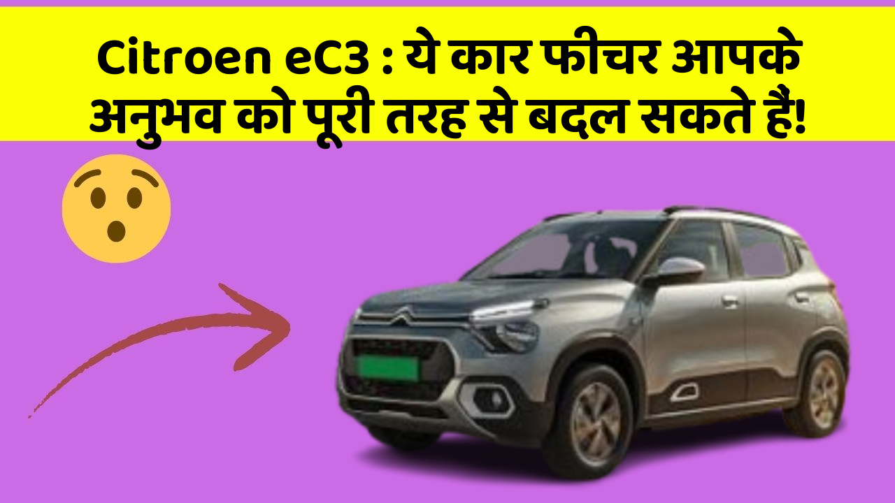 Citroen eC3: ये कार फीचर आपके अनुभव को पूरी तरह से बदल सकते हैं!