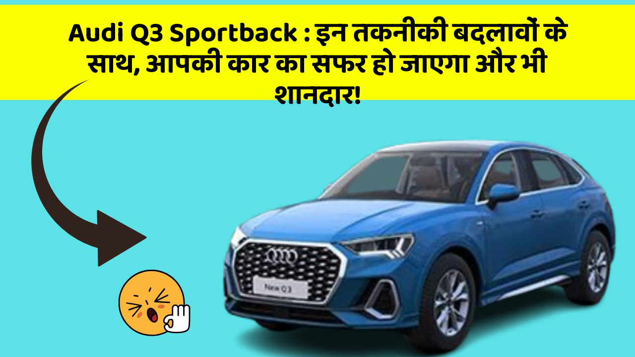 Audi Q3 Sportback: इन तकनीकी बदलावों के साथ, आपकी कार का सफर हो जाएगा और भी शानदार!